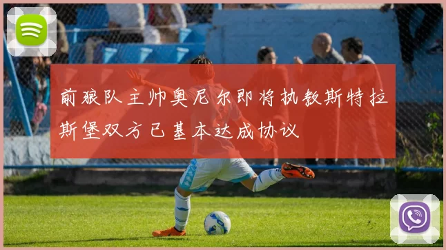 前狼队主帅奥尼尔即将执教斯特拉斯堡双方已基本达成协议