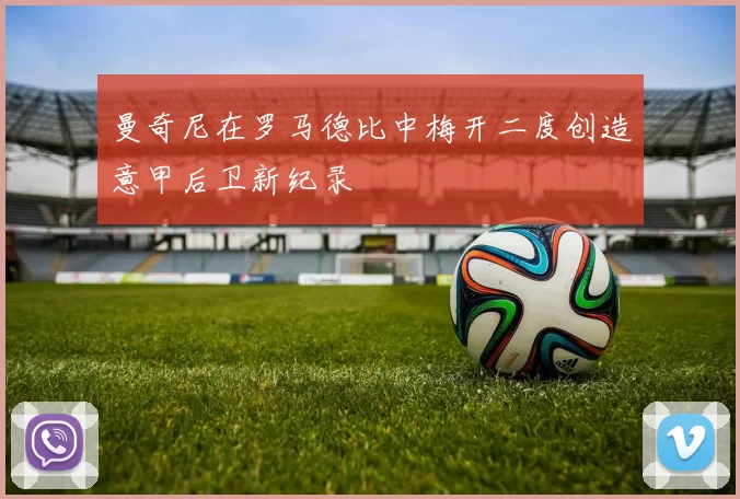 曼奇尼在罗马德比中梅开二度创造意甲后卫新纪录